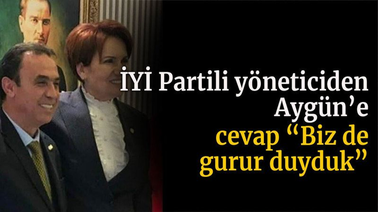 İYİ Partili yöneticiden Aygün’e cevap “Biz de gurur duyduk”